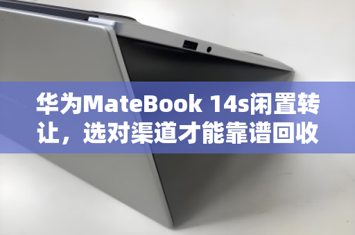 华为MateBook 14s闲置转让，选对渠道才能靠谱回收不压价