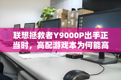 联想拯救者Y9000P出手正当时，高配游戏本为何能高价回收？这些内幕你需要知道