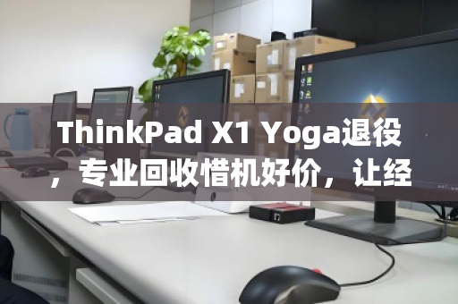 ThinkPad X1 Yoga退役，专业回收惜机好价，让经典再续价值