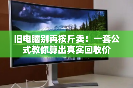 旧电脑别再按斤卖!一套公式教你算出真实回收价 旧电脑别再按斤卖!一套公式教你算出真实回收价
