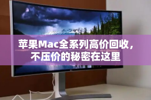 苹果Mac全系列高价回收，不压价的秘密在这里