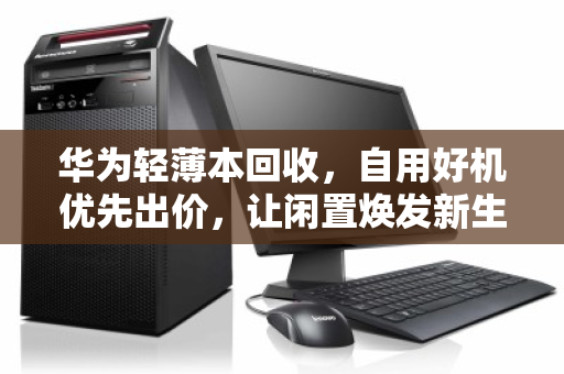 华为轻薄本回收，自用好机优先出价，让闲置焕发新生