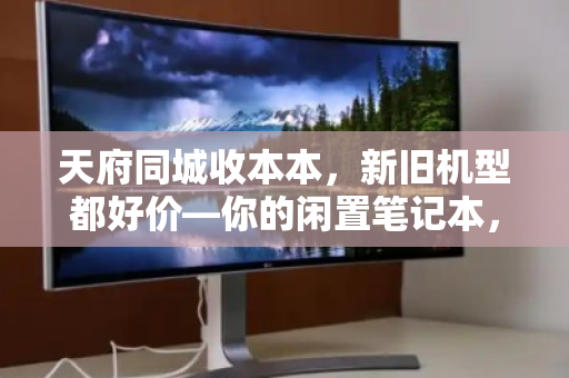 天府同城收本本，新旧机型都好价—你的闲置笔记本，从此告别吃灰