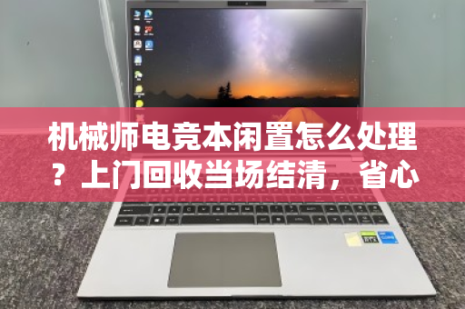 机械师电竞本闲置怎么处理?上门回收当场结清,省心又划算 机械师电竞本闲置怎么处理?上门回收当场结清,省心又划算