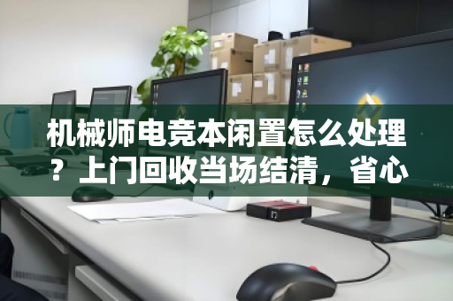 机械师电竞本闲置怎么处理?上门回收当场结清,省心又划算 机械师电竞本闲置怎么处理?上门回收当场结清,省心又划算