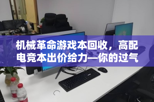 机械革命游戏本回收,高配电竞本出价给力—你的过气装备,照样能换真金白银 机械革命游戏本回收,高配电竞本出价给力—你的过气装备,照样能换真金白银