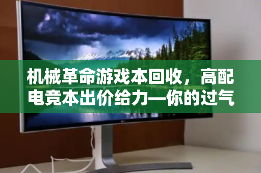 机械革命游戏本回收,高配电竞本出价给力—你的过气装备,照样能换真金白银 机械革命游戏本回收,高配电竞本出价给力—你的过气装备,照样能换真金白银