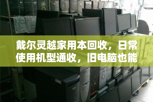 戴尔灵越家用本回收,日常使用机型通收,旧电脑也能变现金 戴尔灵越家用本回收,日常使用机型通收,旧电脑也能变现金