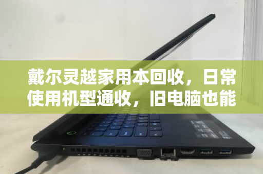 戴尔灵越家用本回收，日常使用机型通收，旧电脑也能变现金