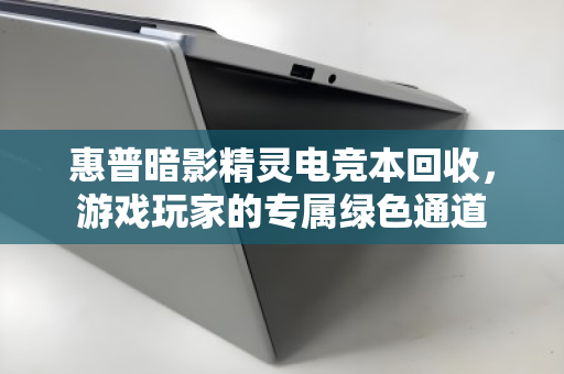 惠普暗影精灵电竞本回收，游戏玩家的专属绿色通道