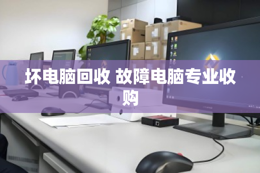 坏电脑回收 故障电脑专业收购 坏电脑回收 故障电脑专业收购