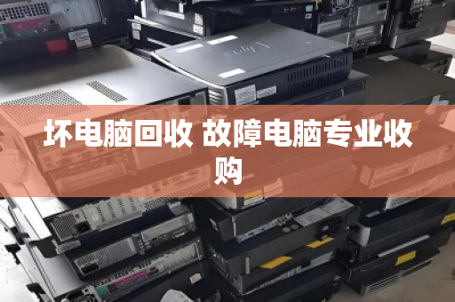 坏电脑回收 故障电脑专业收购 坏电脑回收 故障电脑专业收购