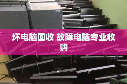 坏电脑回收 故障电脑专业收购
