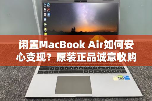闲置MacBook Air如何安心变现?原装正品诚意收购,3步教你避坑高价出手 闲置MacBook Air如何安心变现?原装正品诚意收购,3步教你避坑高价出手