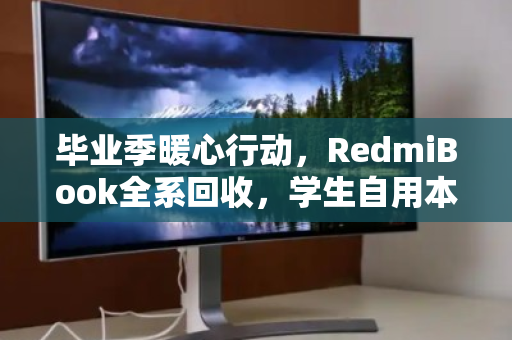 毕业季暖心行动，RedmiBook全系回收，学生自用本本价值最大化