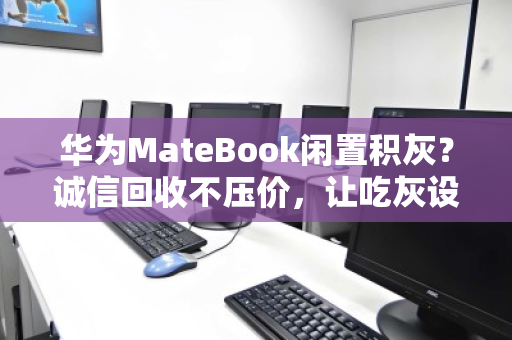 华为MateBook闲置积灰?诚信回收不压价,让吃灰设备重获价值 华为MateBook闲置积灰?诚信回收不压价,让吃灰设备重获价值