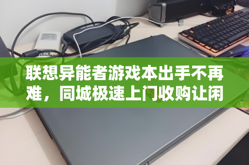 联想异能者游戏本出手不再难，同城极速上门收购让闲置变现金