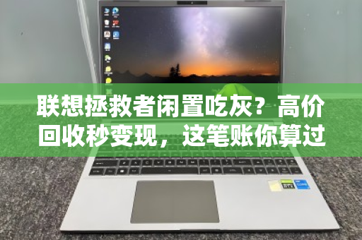 联想拯救者闲置吃灰?高价回收秒变现,这笔账你算过没? 联想拯救者闲置吃灰?高价回收秒变现,这笔账你算过没?
