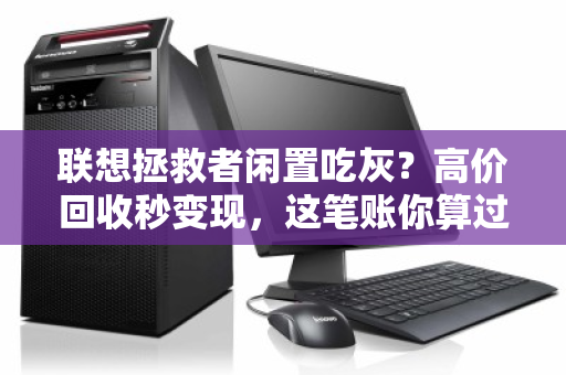 联想拯救者闲置吃灰？高价回收秒变现，这笔账你算过没？