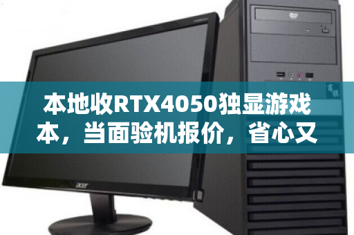 本地收RTX4050独显游戏本，当面验机报价，省心又划算