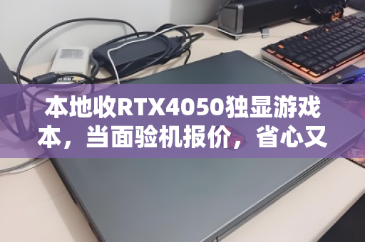 本地收RTX4050独显游戏本，当面验机报价，省心又划算