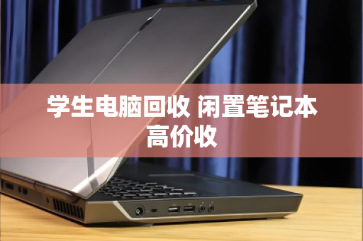 学生电脑回收 闲置笔记本高价收