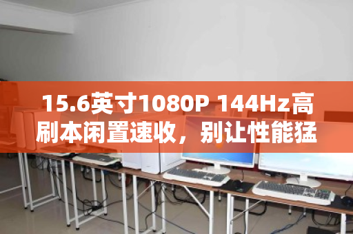 15.6英寸1080P 144Hz高刷本闲置速收，别让性能猛兽在角落蒙尘
