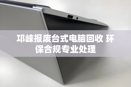 邛崃报废台式电脑回收 环保合规专业处理 邛崃报废台式电脑回收 环保合规专业处理
