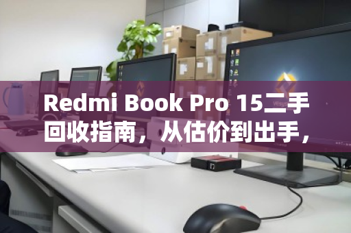 Redmi Book Pro 15二手回收指南,从估价到出手,一篇讲透 Redmi Book Pro 15二手回收指南,从估价到出手,一篇讲透
