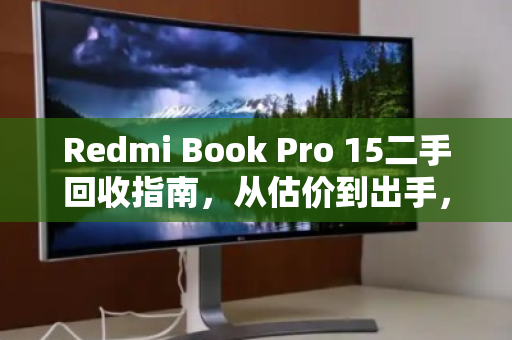 Redmi Book Pro 15二手回收指南,从估价到出手,一篇讲透 Redmi Book Pro 15二手回收指南,从估价到出手,一篇讲透