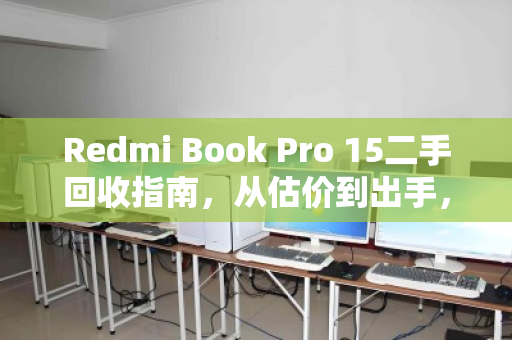 Redmi Book Pro 15二手回收指南，从估价到出手，一篇讲透