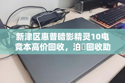 新津区惠普暗影精灵10电竞本高价回收,泊祎回收助你轻松变现 新津区惠普暗影精灵10电竞本高价回收,泊祎回收助你轻松变现
