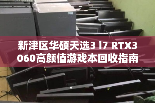 新津区华硕天选3 i7 RTX3060高颜值游戏本回收指南,性能与颜值兼备的经典之选 新津区华硕天选3 i7 RTX3060高颜值游戏本回收指南,性能与颜值兼备的经典之选