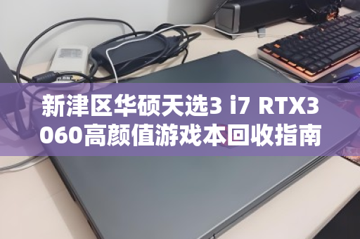 新津区华硕天选3 i7 RTX3060高颜值游戏本回收指南,性能与颜值兼备的经典之选 新津区华硕天选3 i7 RTX3060高颜值游戏本回收指南,性能与颜值兼备的经典之选