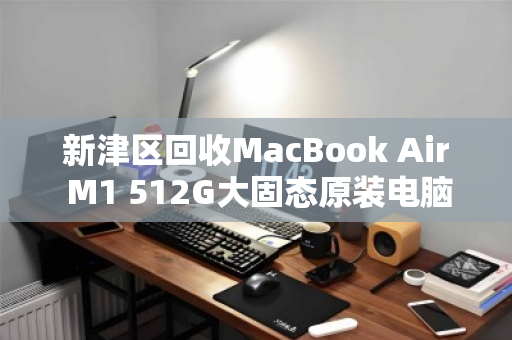 新津区回收MacBook Air M1 512G大固态原装电脑，专业评估，高价变现