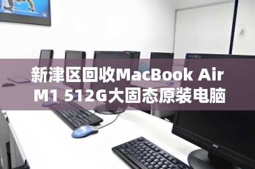 新津区回收MacBook Air M1 512G大固态原装电脑，专业评估，高价变现