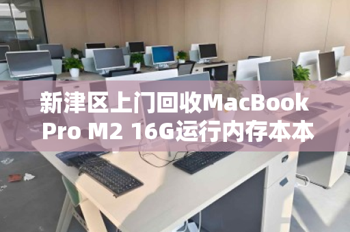 新津区上门回收MacBook Pro M2 16G运行内存本本,省心高价一步到位 新津区上门回收MacBook Pro M2 16G运行内存本本,省心高价一步到位