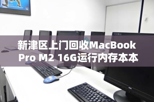 新津区上门回收MacBook Pro M2 16G运行内存本本，省心高价一步到位