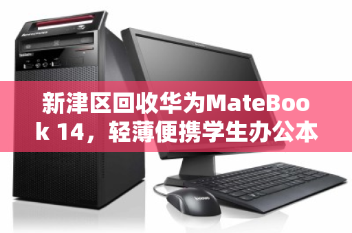 新津区回收华为MateBook 14,轻薄便携学生办公本的明智之选 新津区回收华为MateBook 14,轻薄便携学生办公本的明智之选