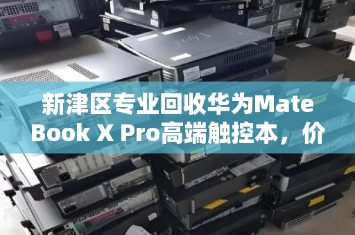 新津区专业回收华为MateBook X Pro高端触控本，价值重生，信赖之选