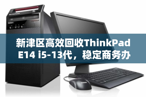 新津区高效回收ThinkPad E14 i5-13代，稳定商务办公本的二次价值重塑