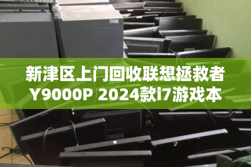 新津区上门回收联想拯救者Y9000P 2024款i7游戏本，便捷置换，高效变现