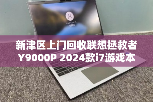 新津区上门回收联想拯救者Y9000P 2024款i7游戏本，便捷置换，高效变现