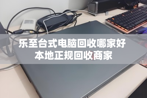 乐至台式电脑回收哪家好 本地正规回收商家 乐至台式电脑回收哪家好 本地正规回收商家