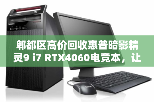 郫都区高价回收惠普暗影精灵9 i7 RTX4060电竞本，让你的闲置游戏本快速变现