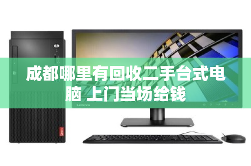 成都哪里有回收二手台式电脑 上门当场给钱