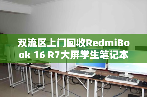 双流区上门回收RedmiBook 16 R7大屏学生笔记本，省心、高价、专业服务一条龙