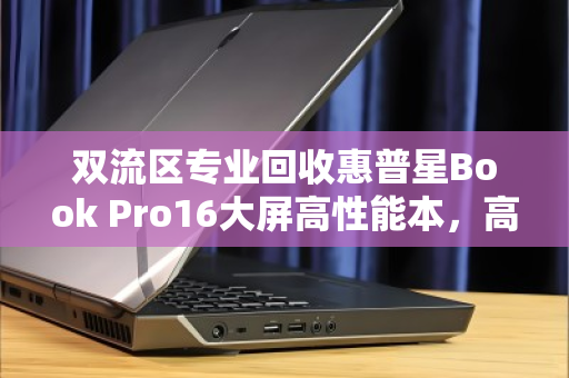 双流区专业回收惠普星Book Pro16大屏高性能本,高效变现,绿色循环新选择 双流区专业回收惠普星Book Pro16大屏高性能本,高效变现,绿色循环新选择