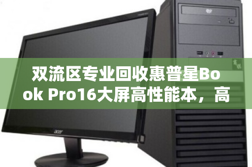 双流区专业回收惠普星Book Pro16大屏高性能本，高效变现，绿色循环新选择