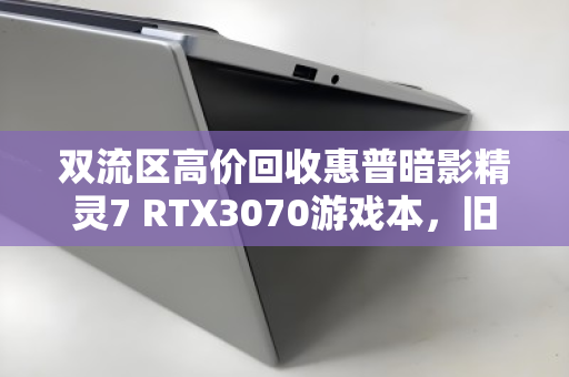 双流区高价回收惠普暗影精灵7 RTX3070游戏本,旧机换新颜,价值再升级 双流区高价回收惠普暗影精灵7 RTX3070游戏本,旧机换新颜,价值再升级